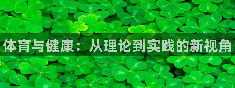 米兰体育官网下载招商电话地址:体育与健康:从理论到实践的新视
